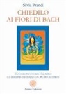 Silvia Prandi - Chiedilo ai fiori di Bach. Una guida per favorire l'equilibrio e il benessere emozionale con 38 carte illustrate