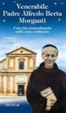 Gabriele Balducci - Venerabile padre Alfredo Berta Morganti. Una vita straordinaria nelle cose ordinarie