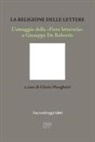 Gloria Manghetti - La religione delle lettere. L'omaggio della 'Fiera letteraria' a Giuseppe De Robertis