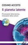 Cosimo Accoto - Il pianeta latente. Provocazioni della tecnica, innovazioni della cultura