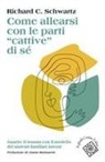 Richard C. Schwartz - Come allearsi con le parti 'cattive' di sé. Guarire il trauma con il modello dei sistemi familiari interni