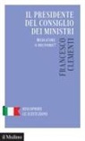 Francesco Clementi - Il Presidente del Consiglio dei Ministri. Mediatore o decisore?