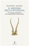 Michel Kai, Harald Meller - Il mistero della sciamana. Un viaggio archeologico alla scoperta delle nostre origini
