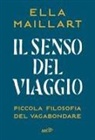 Ella Maillart - Il senso del viaggio. Piccola filosofia del vagabondare