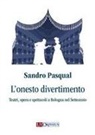 Sandro Pasqual - L' onesto divertimento. Teatri, opera e spettacoli a Bologna nel Settecento