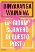 Binyavanga Wainaina - Un giorno scriverò di questo posto
