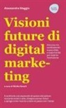 Alessandra Maggio, Sibilla Garulli - Visioni future di digital marketing. Percorso tra cambiamenti, nuove sfide e opportunità per capirne l'evoluzione