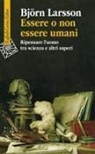 Björn Larsson - Essere o non essere umani. Ripensare l'uomo tra scienza e altri saperi