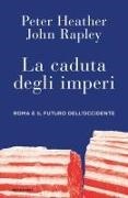 Peter Heather, John Rapley - La caduta degli imperi. Roma e il futuro dell'Occidente