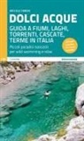 Michele Tameni - Dolci acque. Guida a fiumi, laghi, torrenti, cascate, terme in Italia. Piccoli paradisi nascosti per wild swimming e relax