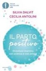 Cecilia Antolini, Silvia Dalvit - Il parto positivo. Diventare mamma con scienza e con amore