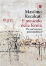 Massimo Recalcati - Il miracolo della forma. Per un'estetica psicoanalitica