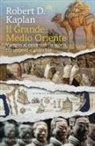 Robert Kaplan - Il grande Medio Oriente. Viaggio al centro della storia tra impero e anarchia