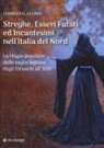 Charles Godfrey Leland - Streghe, esseri fatati ed incantesimi nell'Italia del Nord. La magia popolare delle saghe italiane dagli Etruschi all'800