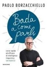 Paolo Borzacchiello - Bada a come parli. Corso rapido ed efficace di intelligenza linguistica con esercizi