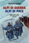 Stefano Ardito - Alpi di guerra, Alpi di pace. Luoghi, volti e storie della grande guerra sulle Alpi