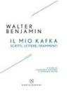 Walter Benjamin - Il mio Kafka. Scritti, lettere, frammenti (1927-1939)