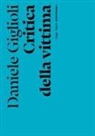 Daniele Giglioli - Critica della vittima. Un esperimento con l'etica