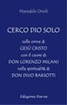Mariadele Orioli - Cerco Dio solo. Sulle orme di Gesù Cristo con il cuore di don Lorenzo Milani nella spiritualità di don Divo Barsotti