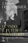 Robert J. Oppenheimer - Quando il futuro sarà storia. Otto lezioni dopo Hiroshima