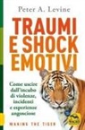 Peter A. Levine - Traumi e shock emotivi. Come uscire dall'incubo di violenze, incidenti e esperienze angosciose