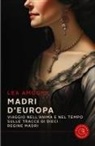 Lea Amodio - Madri d'Europa. Viaggio nell'anima e nel tempo sulle tracce di dieci regine madri