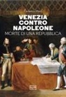 Federico Moro - Venezia contro Napoleone. Morte di una repubblica
