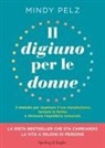 Mindy Pelz - Il digiuno per le donne. Il metodo per resettare il tuo metabolismo, tornare in forma e ritrovare l'equilibrio ormonale