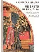 Alessandro Barbero - Un santo in famiglia. Vocazione religiosa e resistenze sociali nell'agiografia latina medievale