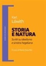 Karl Löwith - Storia e natura. Scritti su idealismo e sinistra hegeliana