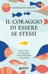 Kathleen Smith - Il coraggio di essere se stessi. Smettere di piacere per imparare a piacersi