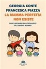 Georgia Conte, Francesca Piazza - La mamma perfetta non esiste. Come liberarsi dai (pre)giudizi dell'essere mamma