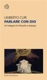 Umberto Curi - Parlare con Dio. Un'indagine fra filosofia e teologia