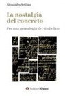 Alessandro Settimo - La nostalgia del concreto. Per una genealogia del simbolico