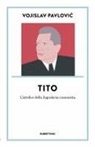 Vojislav Pavlovic - Tito. L'artefice della Jugoslavia comunista