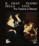 Antonio D'Amico, Federico Troletti - Il gran teatro della luce. Tra Tiziano e Renoir