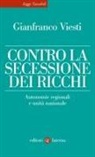 Gianfranco Viesti - Contro la secessione dei ricchi. Autonomie regionali e unità nazionale