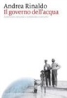 Andrea Rinaldo - Il governo dell'acqua. Ambiente naturale e ambiente ricostruito