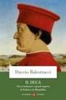 Duccio Balestracci - Il Duca. Vita avventurosa e grandi imprese di Federico da Montefeltro