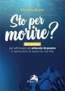 Mariella Bruno - Sto per morire? Kit pratico per affrontare gli attacchi di panico e riprendere in mano la tua vita