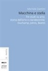 Michele Dantini - Macchina e stella. L'eredità di Duchamp