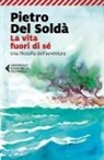 Pietro Del Soldà - La vita fuori di sé. Una filosofia dell'avventura