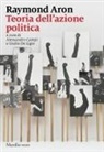 Raymond Aron, Alessandro Campi, Giulio De Ligio - Teoria dell'azione politica