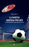 Fabio Belli - La partita sospesa per UFO. E altre strane (ma vere) storie di calcio