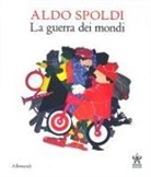 Alberto Fiz - Aldo Spoldi. La guerra dei mondi. Catalogo della mostra (Milano, 13 aprile-21 maggio)