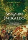 Vittorio Di Cesare - Apocalisse di smeraldo. Conquistadores, esploratori e satelliti orbitali alla ricerca dei tesori del Nuovo Mondo