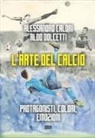 Alessandro Calori - L' arte del calcio. Protagonisti, colori, emozioni