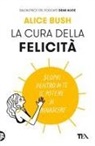 Alice Bush - La cura della felicità. Scopri dentro di te il potere di rinascere