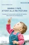 Elisa Cornacchia - Mamma e papà, attenti alla mia postura! Consigli per la prevenzione posturale del bambino dalla nascita fino all'adolescenza