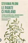 Stefania Piloni - Le piante ci parlano. Entrare in sintonia con il linguaggio segreto della natura per ritrovare se stessi